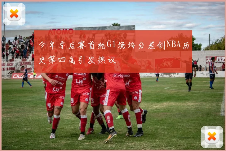 今年季后赛首轮G1场均分差创NBA历史第四高引发热议