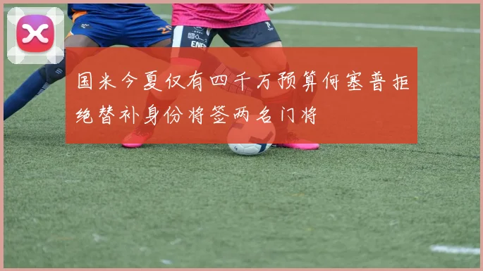 国米今夏仅有四千万预算何塞普拒绝替补身份将签两名门将