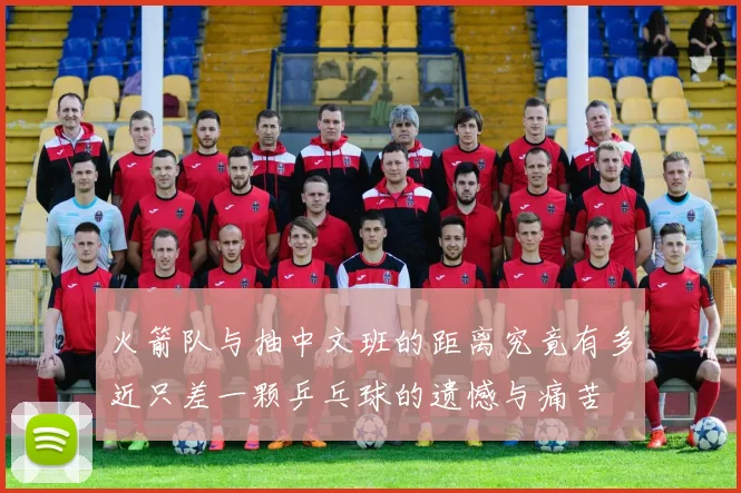 火箭队与抽中文班的距离究竟有多近只差一颗乒乓球的遗憾与痛苦