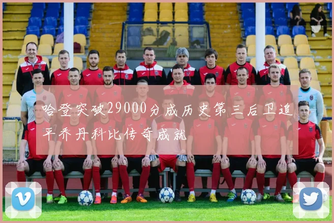 哈登突破29000分成历史第三后卫追平乔丹科比传奇成就