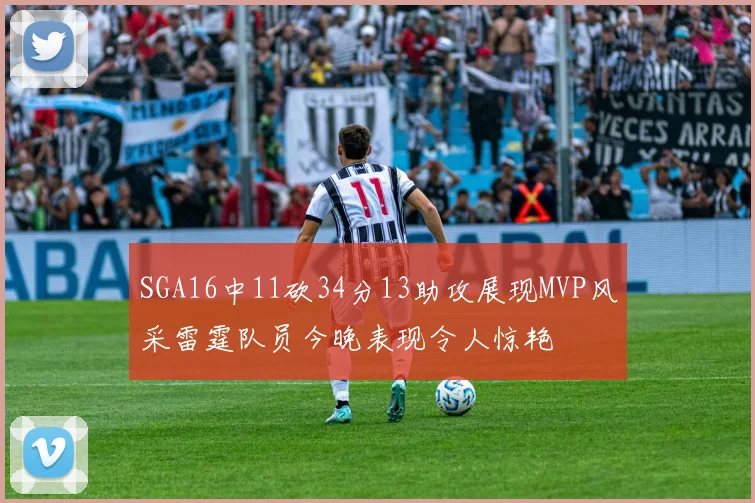 SGA16中11砍34分13助攻展现MVP风采雷霆队员今晚表现令人惊艳