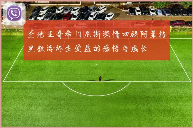 圣地亚哥希门尼斯深情回顾阿莱格里教诲终生受益的感悟与成长
