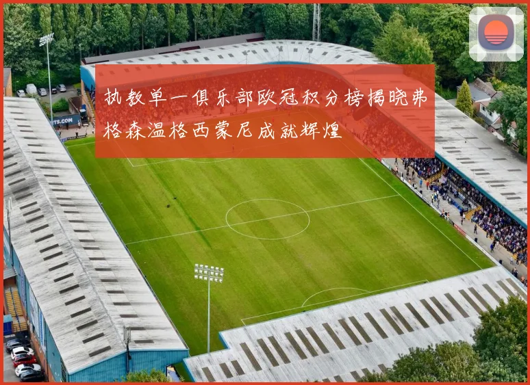 执教单一俱乐部欧冠积分榜揭晓弗格森温格西蒙尼成就辉煌