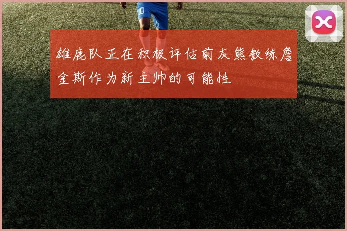 雄鹿队正在积极评估前灰熊教练詹金斯作为新主帅的可能性