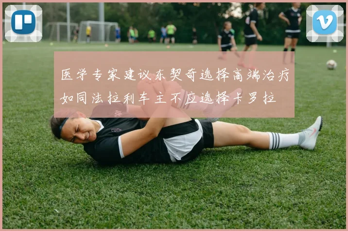医学专家建议东契奇选择高端治疗如同法拉利车主不应选择卡罗拉
