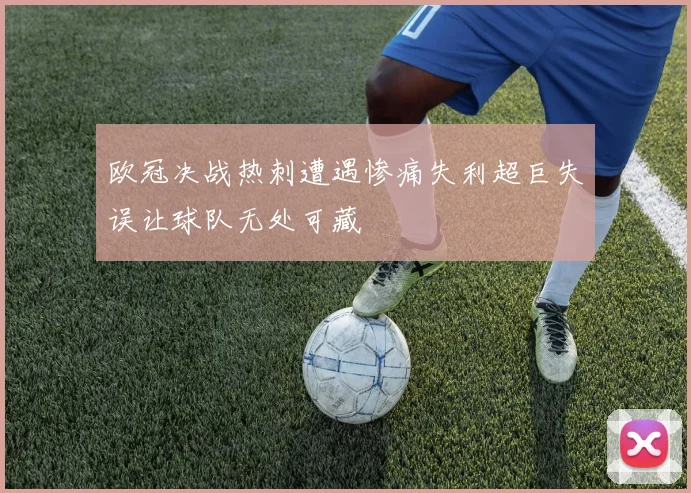 欧冠决战热刺遭遇惨痛失利超巨失误让球队无处可藏