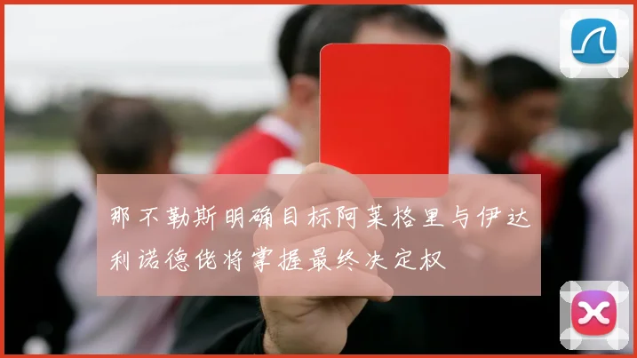 那不勒斯明确目标阿莱格里与伊达利诺德佬将掌握最终决定权