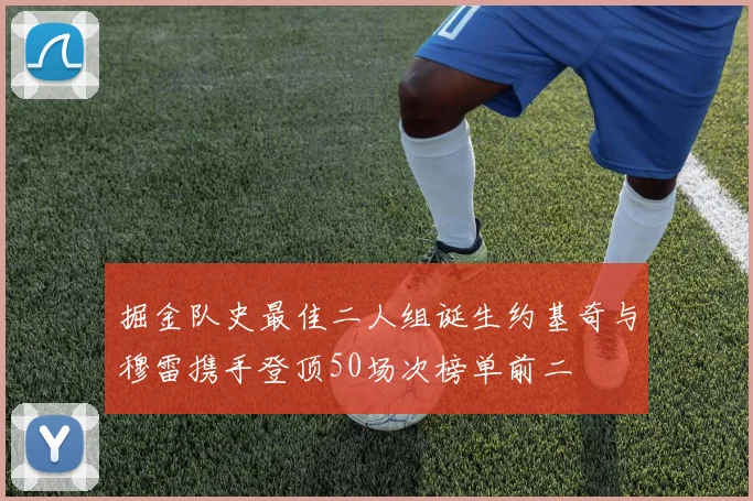掘金队史最佳二人组诞生约基奇与穆雷携手登顶50场次榜单前二