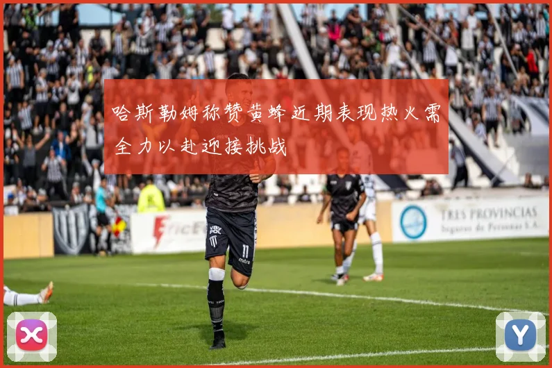 哈斯勒姆称赞黄蜂近期表现热火需全力以赴迎接挑战