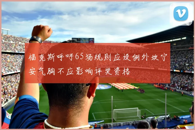 福克斯呼吁65场规则应设例外坎宁安气胸不应影响评奖资格