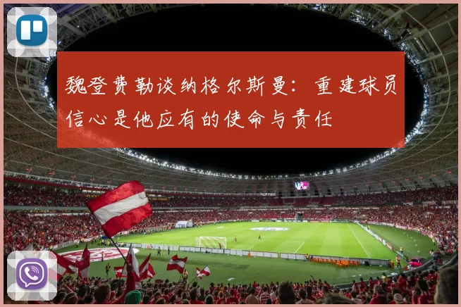 魏登费勒谈纳格尔斯曼：重建球员信心是他应有的使命与责任