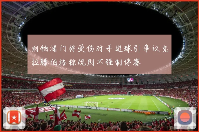 利物浦门将受伤对手进球引争议克拉滕伯格称规则不强制停赛