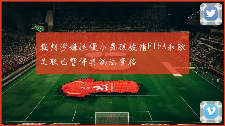 裁判涉嫌性侵小男孩被捕FIFA和欧足联已暂停其执法资格