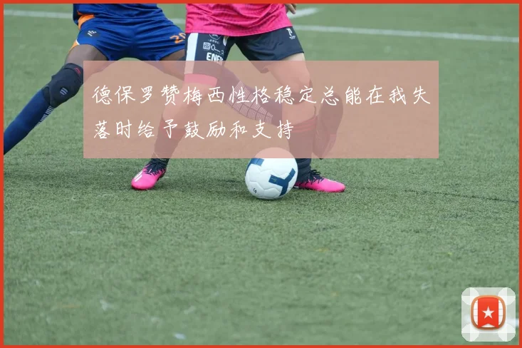 德保罗赞梅西性格稳定总能在我失落时给予鼓励和支持
